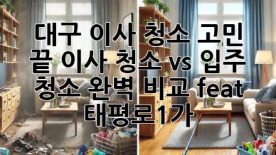 ✨ 대구 이사, 청소 고민 끝! 이사 청소 vs 입주 청소 완벽 비교 (feat. 태평로1가) 🏡