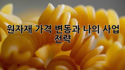 원자재 가격 변동과 나의 사업 전략