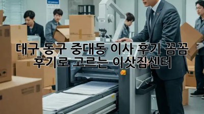 대구 동구 중대동 이사 후기🏠: 꼼꼼 후기로 고르는 이삿짐센터🥇