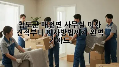 청도군 매전면 사무실 이사, 견적부터 이사방법까지 완벽 가이드!